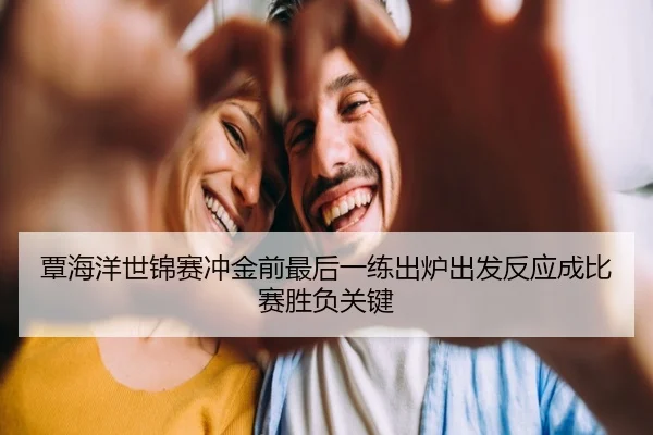 覃海洋世锦赛冲金前最后一练出炉出发反应成比赛胜负关键