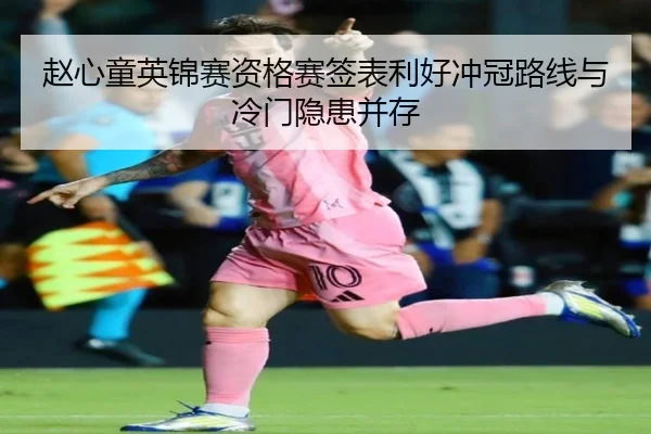 赵心童英锦赛资格赛签表利好冲冠路线与冷门隐患并存